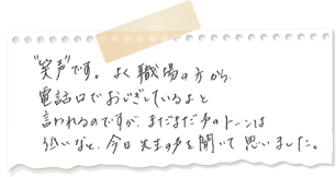 笑声です。よく職場の方から電話口でおじぎしているよ、と言われるのですが、まだまだ声のトーンは低いなと、今日、先生の声を聞いて思いました。